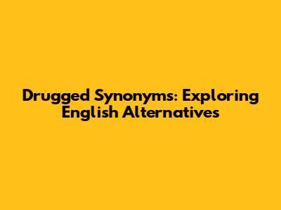 Drugged Synonyms: Exploring English Alternatives