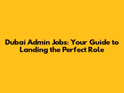 Dubai Admin Jobs: Your Guide to Landing the Perfect Role