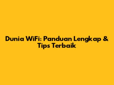 Dunia WiFi: Panduan Lengkap & Tips Terbaik