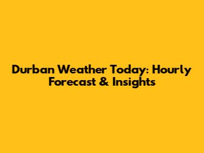 Durban Weather Today: Hourly Forecast & Insights