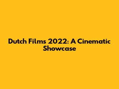 Dutch Films 2022: A Cinematic Showcase