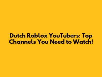 Dutch Roblox YouTubers: Top Channels You Need to Watch!