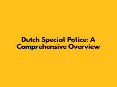 Dutch Special Police: A Comprehensive Overview