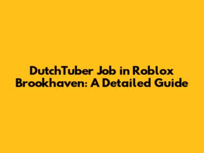 DutchTuber Job in Roblox Brookhaven: A Detailed Guide