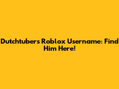 Dutchtuber's Roblox Username: Find Him Here!