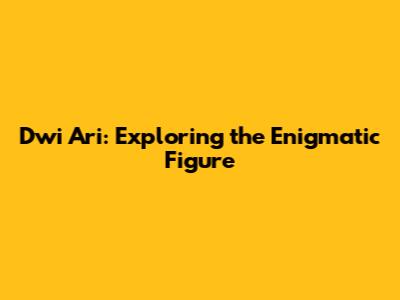 Dwi Ari: Exploring the Enigmatic Figure