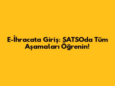 E-İhracat'a Giriş: SATSO'da Tüm Aşamaları Öğrenin!