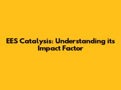 EES Catalysis: Understanding its Impact Factor