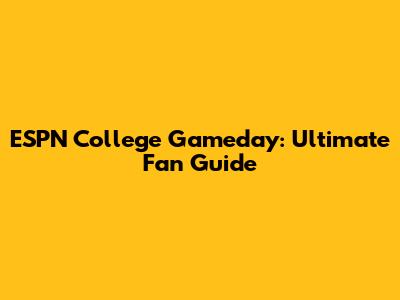 ESPN College Gameday: Ultimate Fan Guide