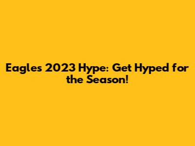 Eagles 2023 Hype: Get Hyped for the Season!