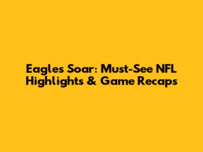 Eagles Soar: Must-See NFL Highlights & Game Recaps