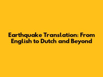 Earthquake Translation: From English to Dutch and Beyond