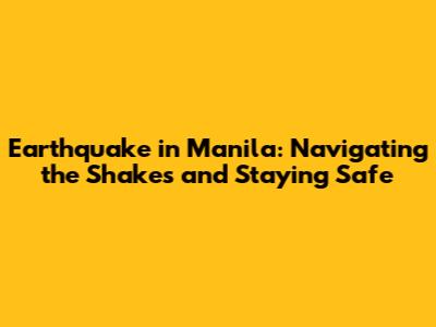 Earthquake in Manila: Navigating the Shakes and Staying Safe