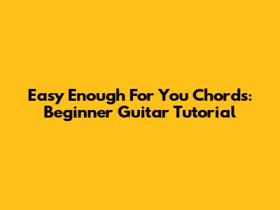 Easy 'Enough For You' Chords: Beginner Guitar Tutorial