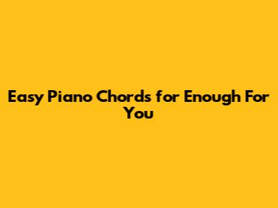 Easy Piano Chords for "Enough For You"