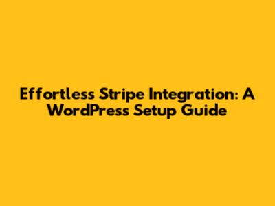 Effortless Stripe Integration: A WordPress Setup Guide