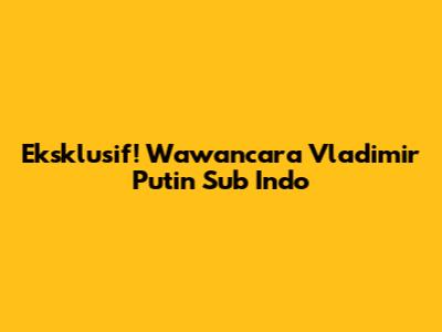 Eksklusif! Wawancara Vladimir Putin Sub Indo