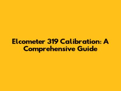 Elcometer 319 Calibration: A Comprehensive Guide