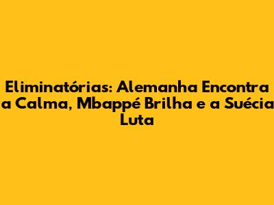 Eliminatórias: Alemanha Encontra a Calma, Mbappé Brilha e a Suécia Luta