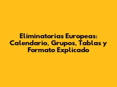 Eliminatorias Europeas: Calendario, Grupos, Tablas y Formato Explicado