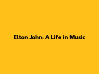Elton John: A Life in Music