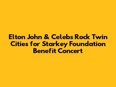 Elton John & Celebs Rock Twin Cities for Starkey Foundation Benefit Concert