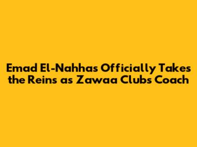 Emad El-Nahhas Officially Takes the Reins as Zawa'a Club's Coach