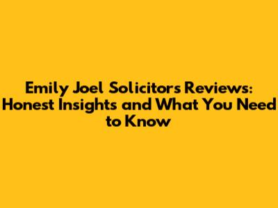 Emily Joel Solicitors Reviews: Honest Insights and What You Need to Know