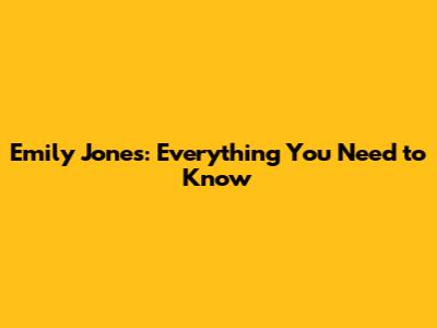 Emily Jones: Everything You Need to Know