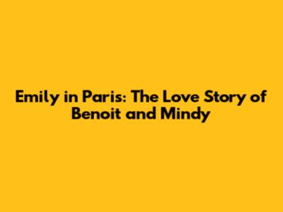 Emily in Paris: The Love Story of Benoit and Mindy