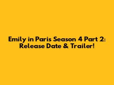 Emily in Paris Season 4 Part 2: Release Date & Trailer!