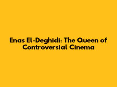Enas El-Deghidi: The Queen of Controversial Cinema