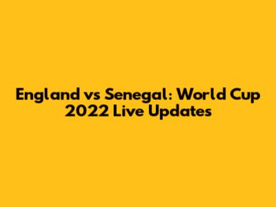 England vs Senegal: World Cup 2022 Live Updates