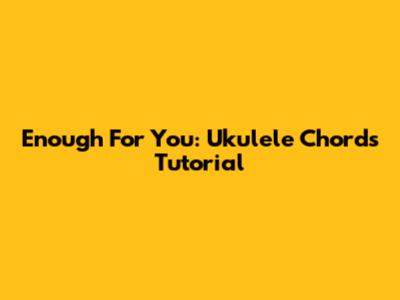 Enough For You: Ukulele Chords Tutorial