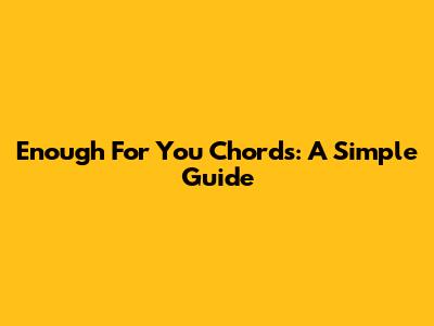 Enough For You Chords: A Simple Guide