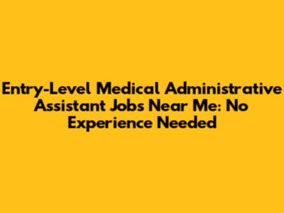 Entry-Level Medical Administrative Assistant Jobs Near Me: No Experience Needed