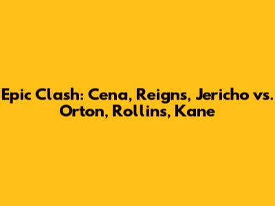 Epic Clash: Cena, Reigns, Jericho vs. Orton, Rollins, Kane