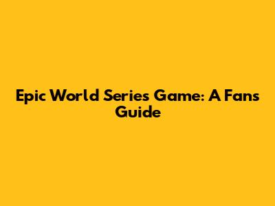 Epic World Series Game: A Fan's Guide