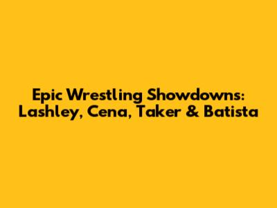 Epic Wrestling Showdowns: Lashley, Cena, Taker & Batista