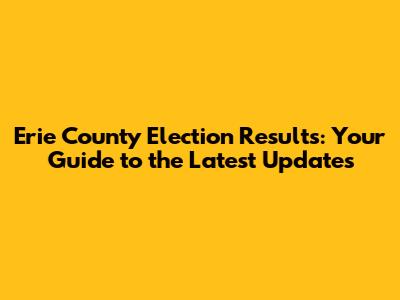 Erie County Election Results: Your Guide to the Latest Updates
