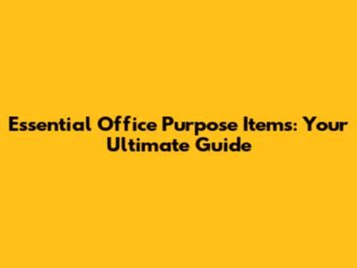 Essential Office Purpose Items: Your Ultimate Guide