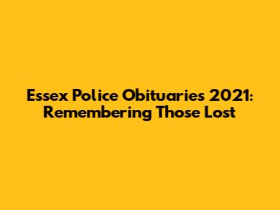 Essex Police Obituaries 2021: Remembering Those Lost