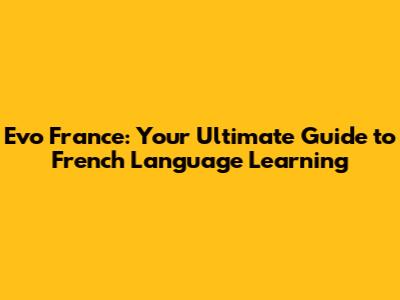 Evo France: Your Ultimate Guide to French Language Learning