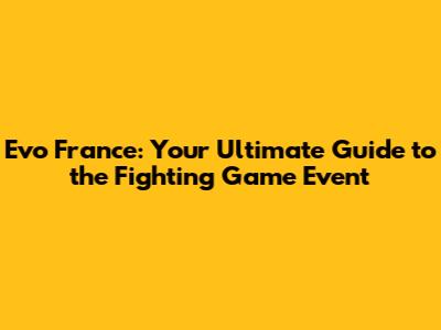 Evo France: Your Ultimate Guide to the Fighting Game Event