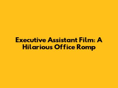 Executive Assistant Film: A Hilarious Office Romp