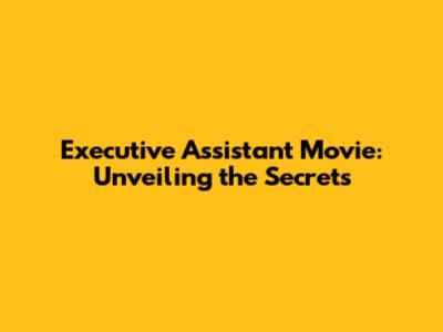 Executive Assistant Movie: Unveiling the Secrets