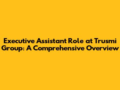 Executive Assistant Role at Trusmi Group: A Comprehensive Overview