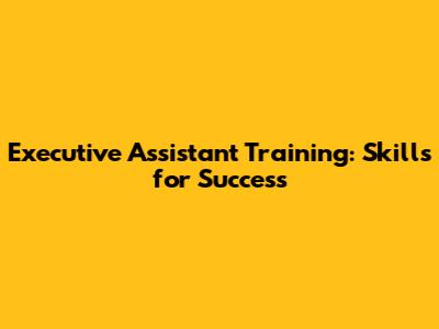 Executive Assistant Training: Skills for Success