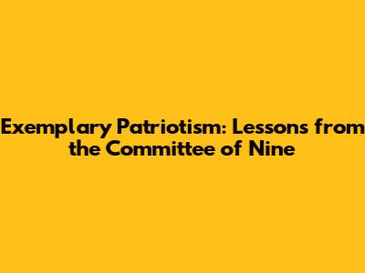 Exemplary Patriotism: Lessons from the Committee of Nine
