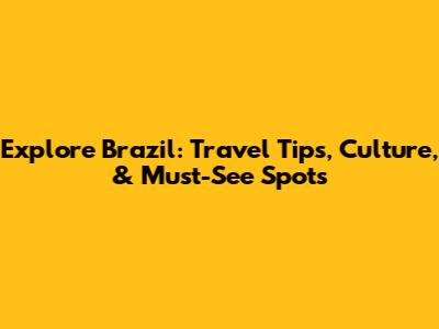 Explore Brazil: Travel Tips, Culture, & Must-See Spots